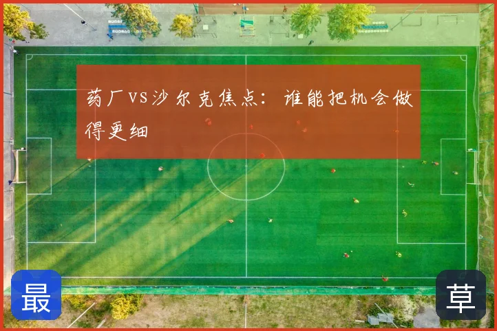 药厂vs沙尔克焦点:谁能把机会做得更细