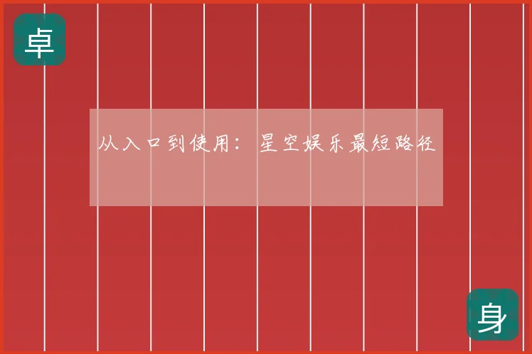 从入口到使用：星空娱乐最短路径
